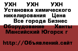 УХН-50, УХН-150, УХН-250 Установка химического никелирования › Цена ­ 111 - Все города Бизнес » Оборудование   . Ханты-Мансийский,Югорск г.